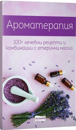 Корицата на книгата ‘Ароматерапия: 100+ лечебни рецепти и комбинации с етерични масла’ – лавандула, стъклени шишенца с капкомер, купичка с лилава сол и хаванчe върху розов фон, издателство Александрия.