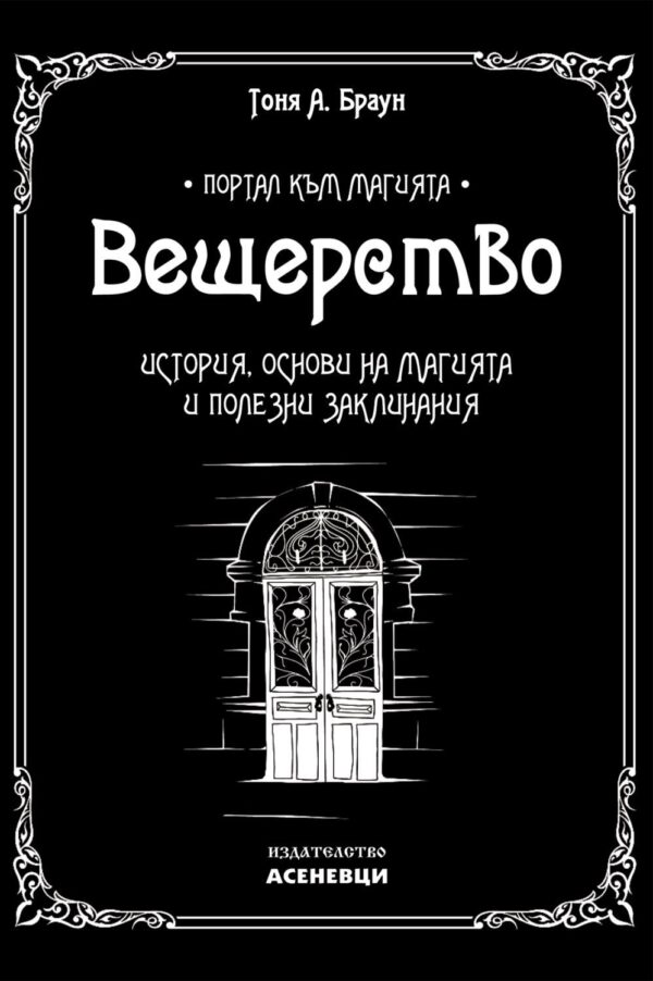 "Корица на книгата „Вещерство“ от Тоня А. Браун – ръководство за историята, основите на магията и полезни заклинания, с черно-бял мистичен дизайн и илюстрация на врата